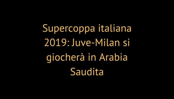 Supercoppa italiana 2019: Juve-Milan si giocherà in Arabia Saudita
