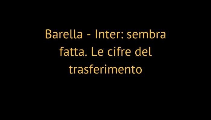 Barella - Inter: sembra fatta. Le cifre del trasferimento