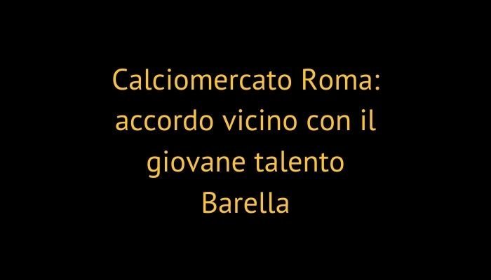 Calciomercato Roma: accordo vicino con il giovane talento Barella