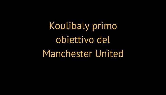 Koulibaly primo obiettivo del Manchester United