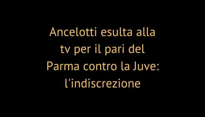 Ancelotti esulta alla tv per il pari del Parma contro la Juve: l'indiscrezione