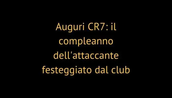 Auguri CR7: il compleanno dell'attaccante festeggiato dal club