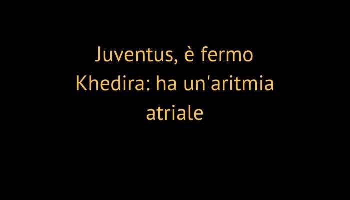 Juventus, è fermo Khedira: ha un'aritmia atriale