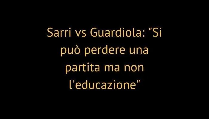Sarri vs Guardiola: "Si può perdere una partita ma non l'educazione"