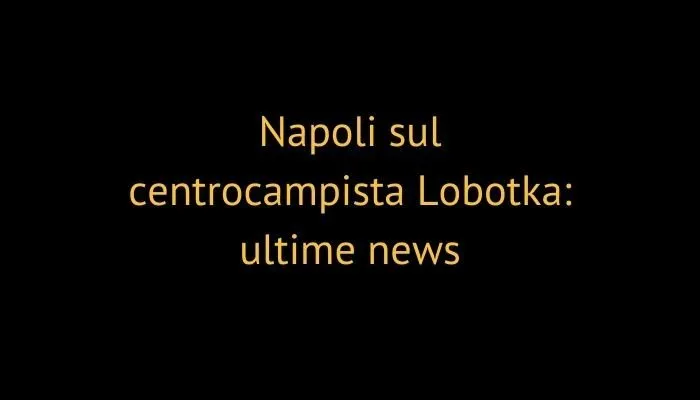 Napoli sul centrocampista Lobotka: ultime news