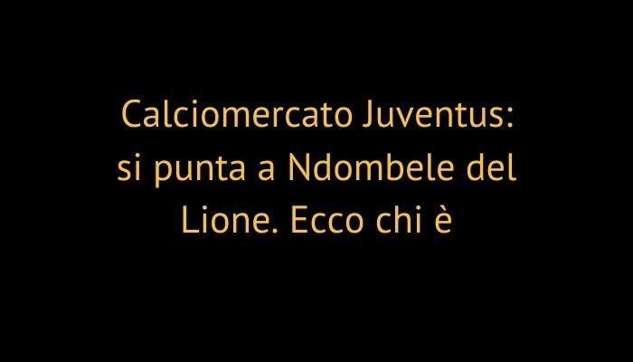 Calciomercato Juventus: si punta a Ndombele del Lione. Ecco chi è