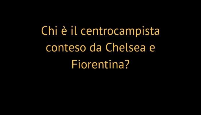 Chi è il centrocampista conteso da Chelsea e Fiorentina?