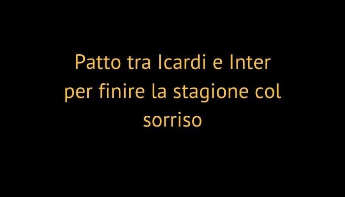 Patto tra Icardi e Inter per finire la stagione col sorriso