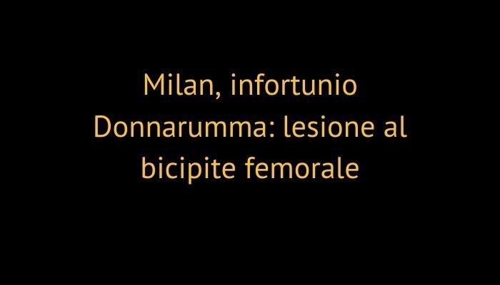 Milan, infortunio Donnarumma: lesione al bicipite femorale