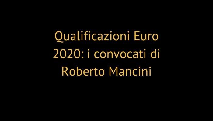 Qualificazioni Euro 2020: i convocati di Roberto Mancini