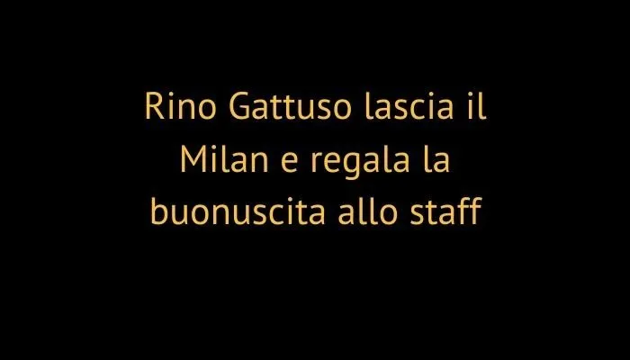 Rino Gattuso lascia il Milan e regala la buonuscita allo staff