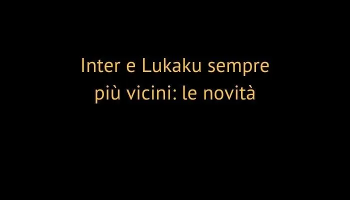 Inter e Lukaku sempre più vicini: le novità