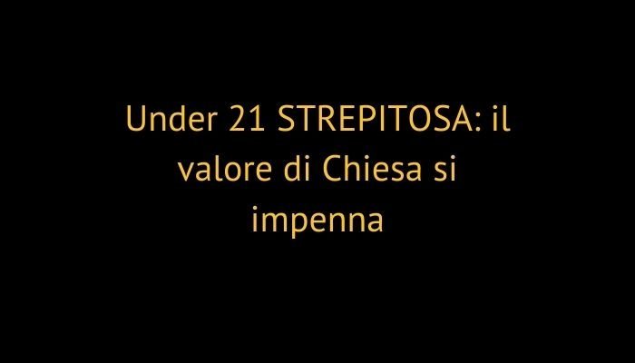 Under 21 STREPITOSA: il valore di Chiesa si impenna