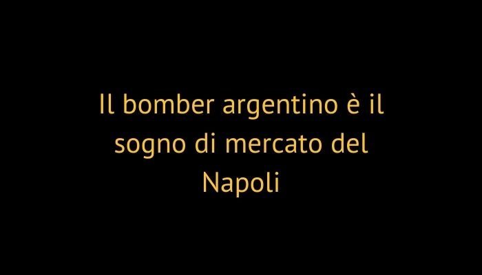 Il bomber argentino è il sogno di mercato del Napoli