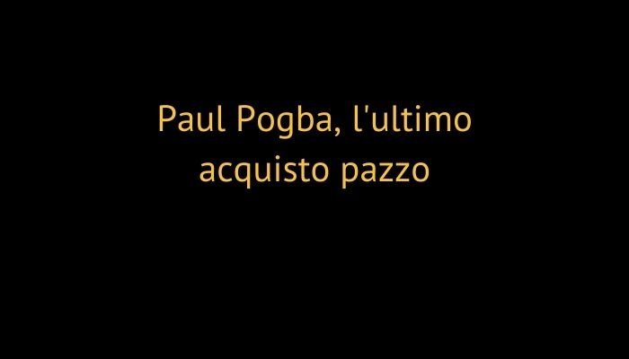 Paul Pogba, l'ultimo acquisto pazzo