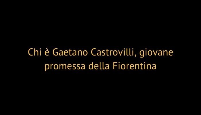 Chi è Gaetano Castrovilli, giovane promessa della Fiorentina