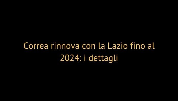 Correa rinnova con la Lazio fino al 2024: i dettagli