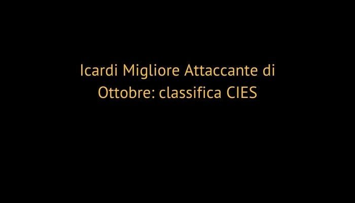 Icardi Migliore Attaccante di Ottobre: classifica CIES