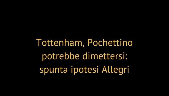 Tottenham, Pochettino potrebbe dimettersi: spunta ipotesi Allegri