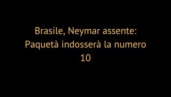 Brasile, Neymar assente: Paquetà indosserà la numero 10