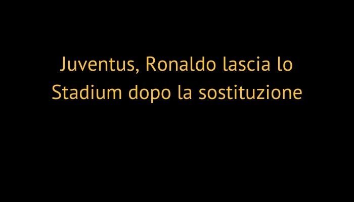 Juventus, Ronaldo lascia lo Stadium dopo la sostituzione