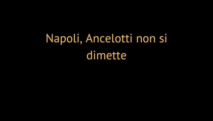 Napoli, Ancelotti non si dimette