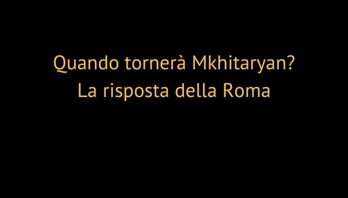Quando tornerà Mkhitaryan? La risposta della Roma