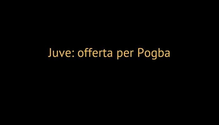 juve offerta per pogba