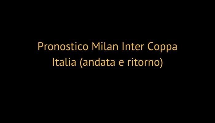 Pronostico Milan Inter Coppa Italia (andata e ritorno)